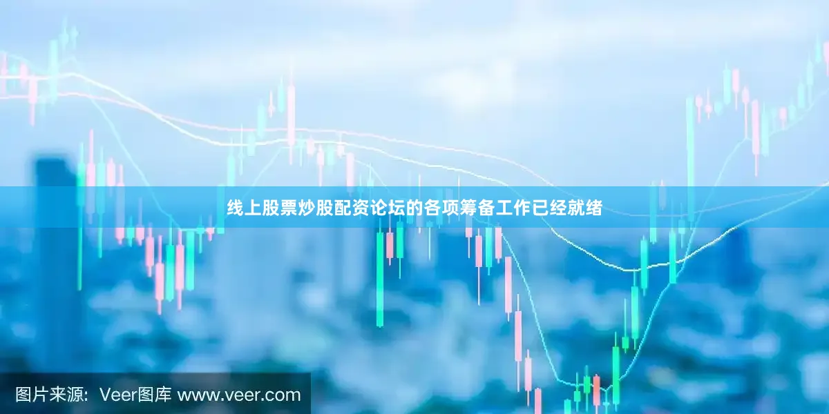 线上股票炒股配资论坛的各项筹备工作已经就绪