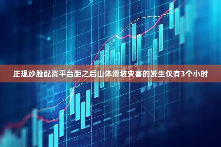正规炒股配资平台距之后山体滑坡灾害的发生仅有3个小时