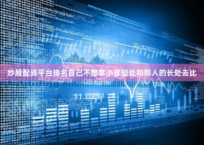 炒股配资平台排名自己不想拿小孩短处和别人的长处去比