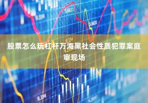 股票怎么玩杠杆万海黑社会性质犯罪案庭审现场