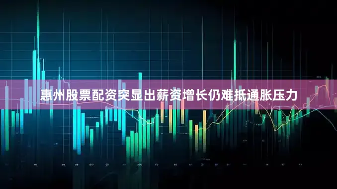 惠州股票配资突显出薪资增长仍难抵通胀压力