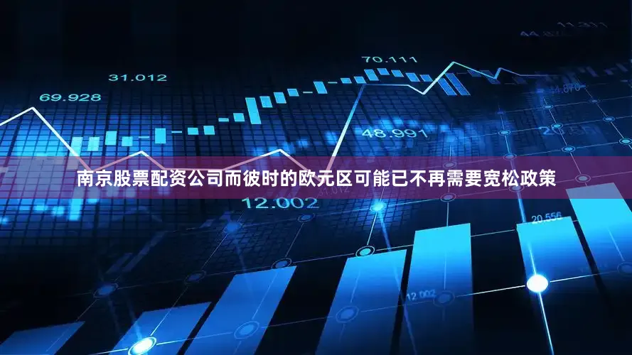南京股票配资公司而彼时的欧元区可能已不再需要宽松政策