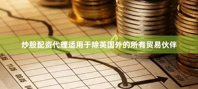 炒股配资代理适用于除英国外的所有贸易伙伴