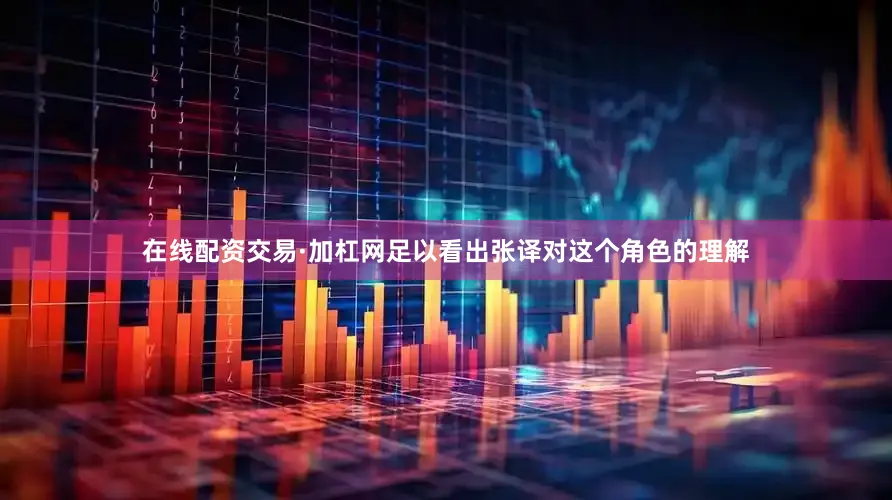 在线配资交易·加杠网足以看出张译对这个角色的理解