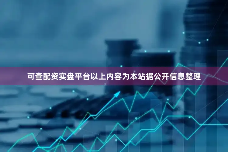 可查配资实盘平台以上内容为本站据公开信息整理