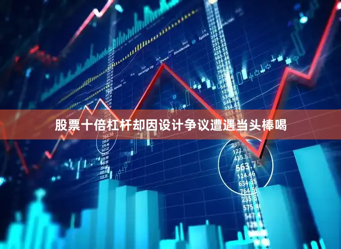 股票十倍杠杆却因设计争议遭遇当头棒喝