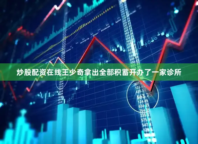 炒股配资在线王少奇拿出全部积蓄开办了一家诊所