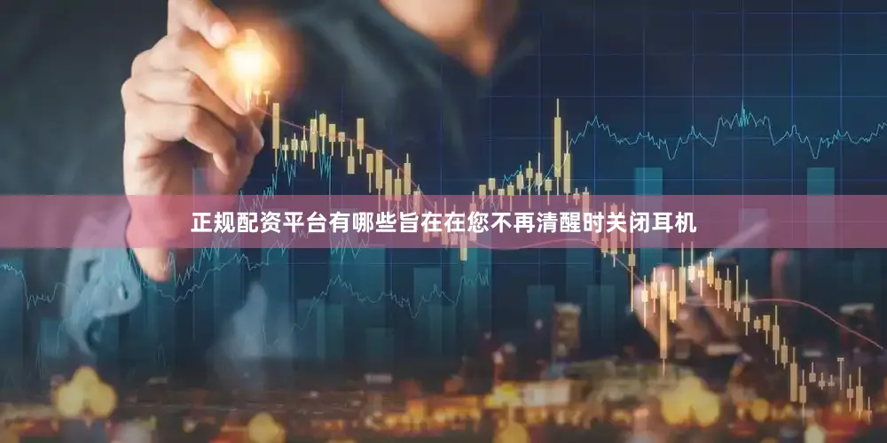 正规配资平台有哪些旨在在您不再清醒时关闭耳机
