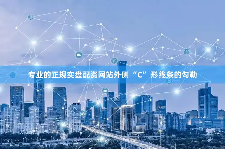 专业的正规实盘配资网站外侧 “C” 形线条的勾勒