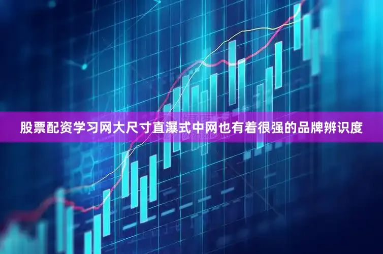 股票配资学习网大尺寸直瀑式中网也有着很强的品牌辨识度