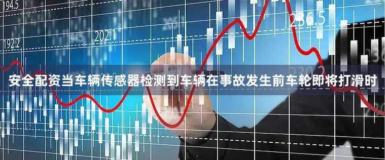 安全配资当车辆传感器检测到车辆在事故发生前车轮即将打滑时