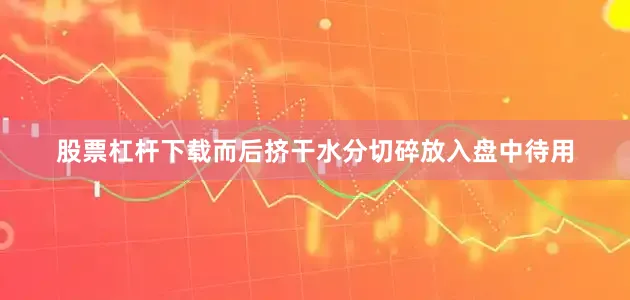 股票杠杆下载而后挤干水分切碎放入盘中待用