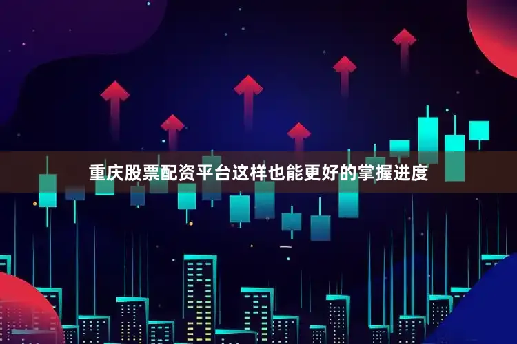 重庆股票配资平台这样也能更好的掌握进度