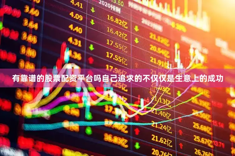有靠谱的股票配资平台吗自己追求的不仅仅是生意上的成功