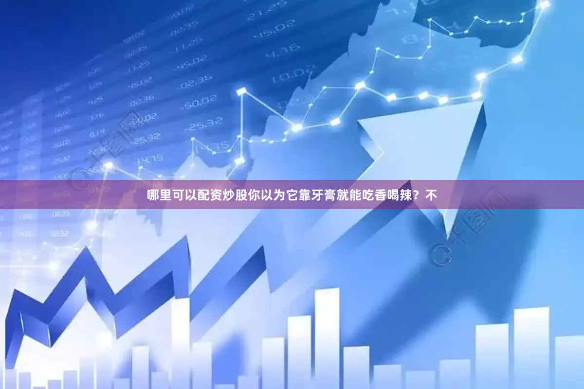 哪里可以配资炒股你以为它靠牙膏就能吃香喝辣？不