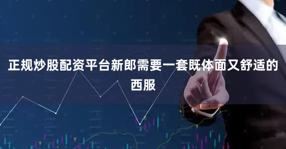 正规炒股配资平台新郎需要一套既体面又舒适的西服