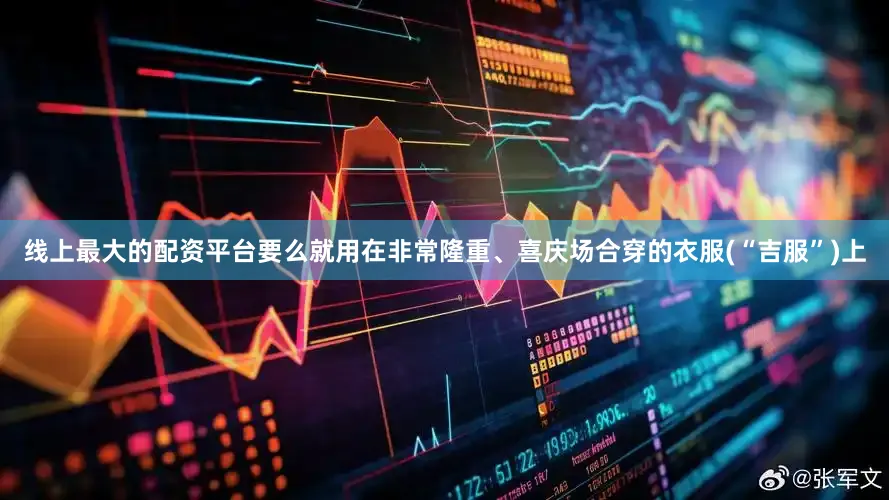 线上最大的配资平台要么就用在非常隆重、喜庆场合穿的衣服(“吉服”)上