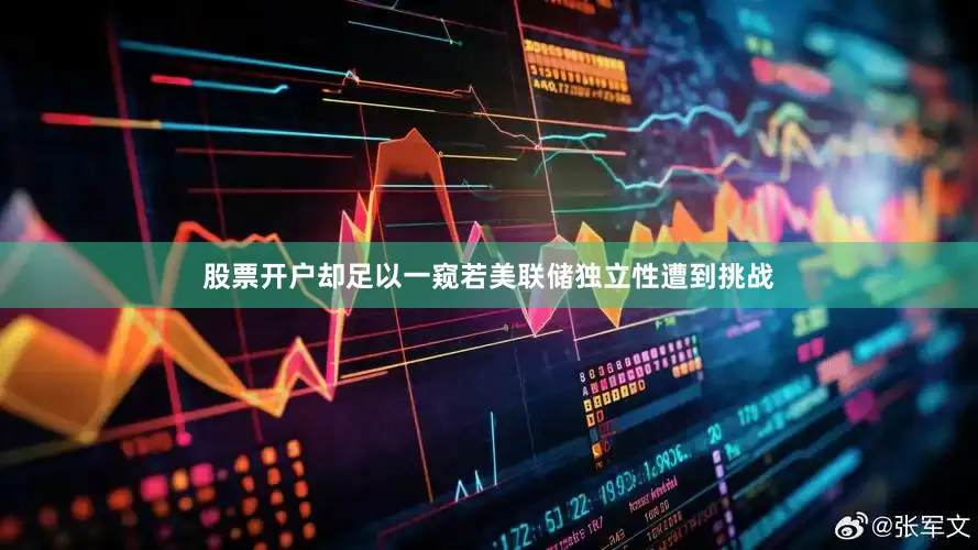 股票开户却足以一窥若美联储独立性遭到挑战