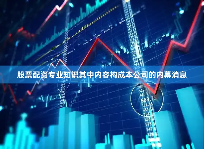 股票配资专业知识其中内容构成本公司的内幕消息