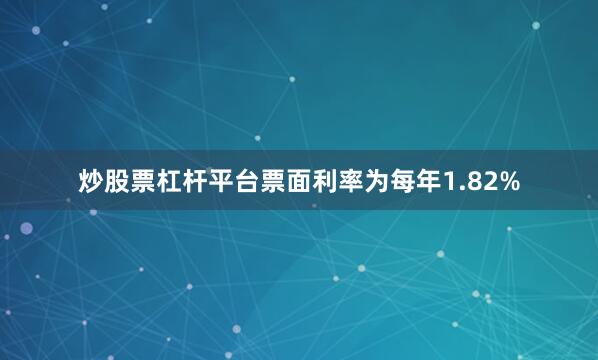 炒股票杠杆平台票面利率为每年1.82%