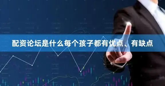 配资论坛是什么每个孩子都有优点、有缺点