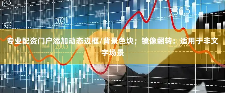 专业配资门户添加动态边框/背景色块；镜像翻转：适用于非文字场景