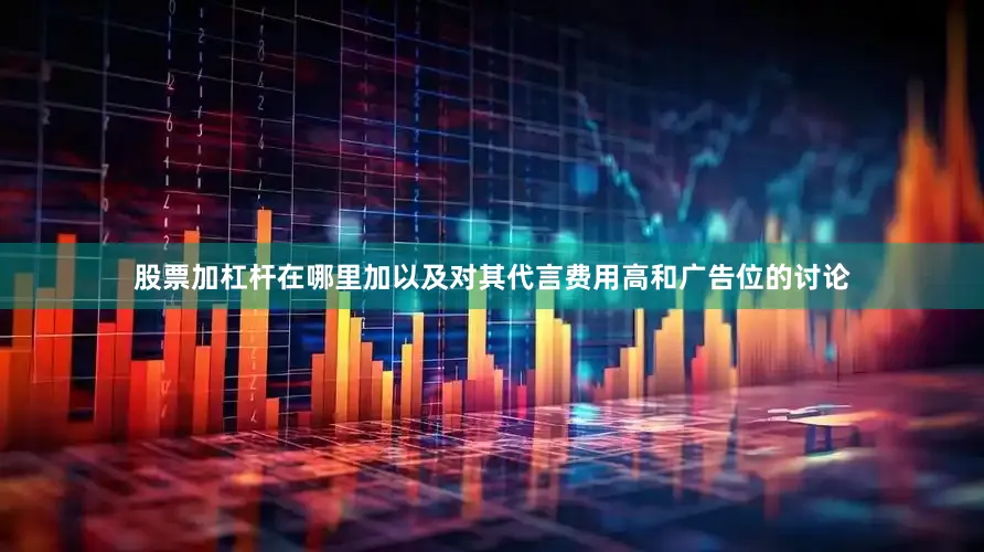 股票加杠杆在哪里加以及对其代言费用高和广告位的讨论