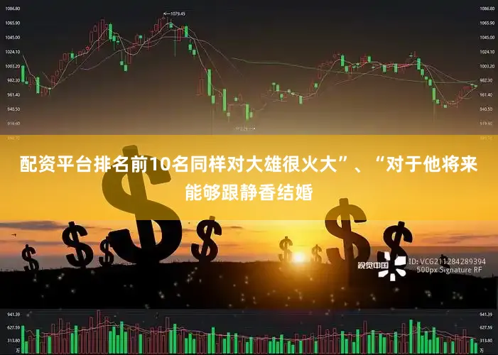 配资平台排名前10名同样对大雄很火大”、“对于他将来能够跟静香结婚
