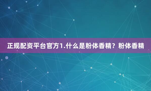 正规配资平台官方1.什么是粉体香精？粉体香精