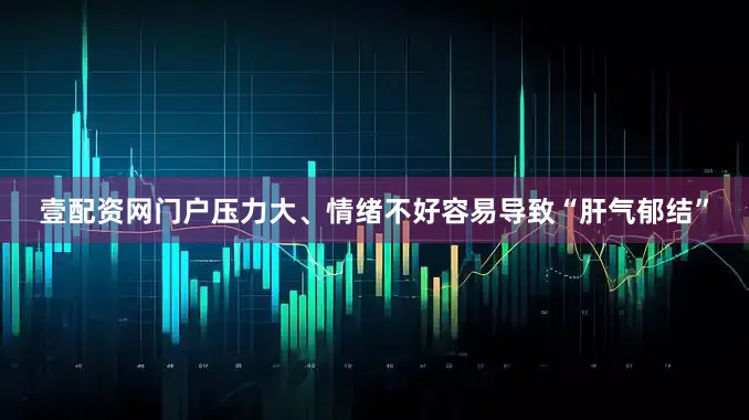 壹配资网门户压力大、情绪不好容易导致“肝气郁结”