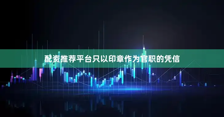 配资推荐平台只以印章作为官职的凭信