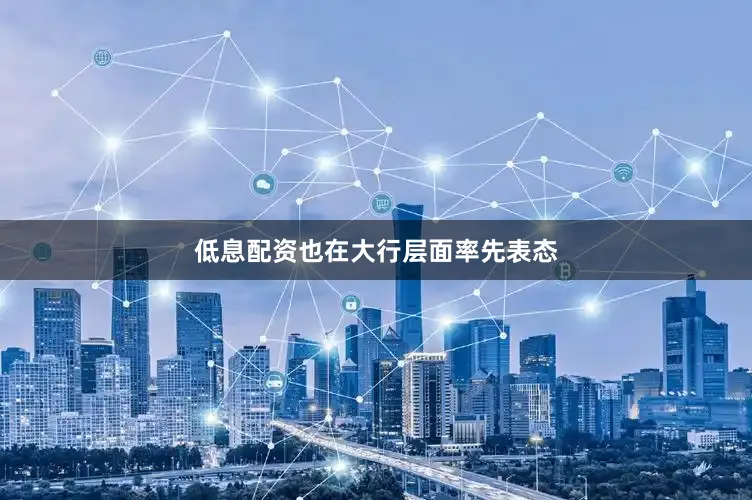 低息配资也在大行层面率先表态