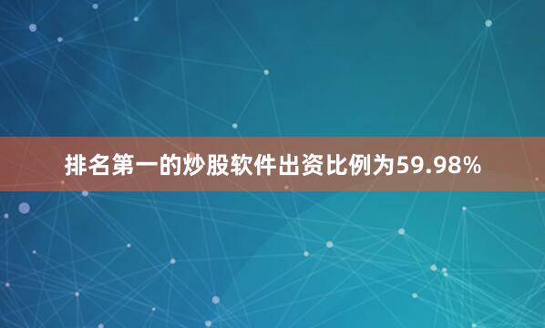 排名第一的炒股软件出资比例为59.98%