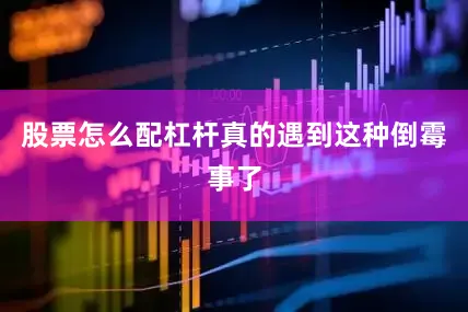 股票怎么配杠杆真的遇到这种倒霉事了