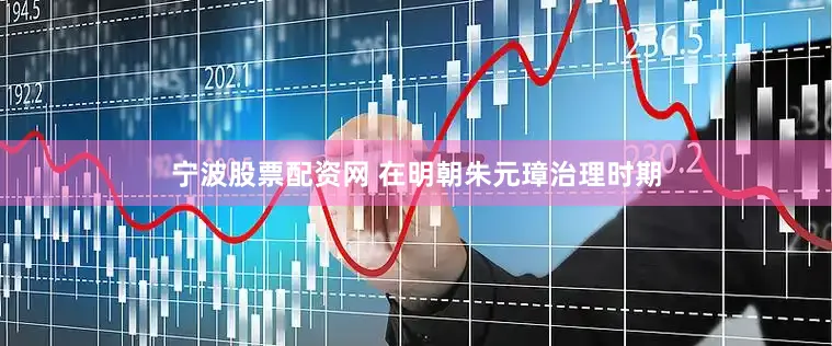 宁波股票配资网 在明朝朱元璋治理时期