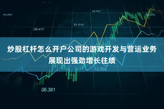 炒股杠杆怎么开户公司的游戏开发与营运业务展现出强劲增长往绩