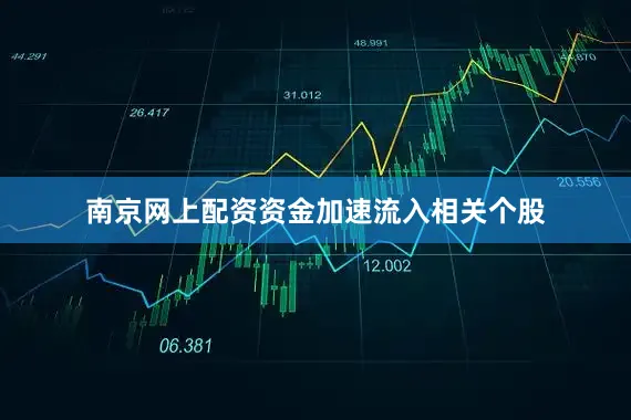 南京网上配资资金加速流入相关个股