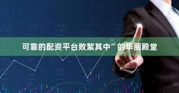 可靠的配资平台败絮其中”的华丽殿堂