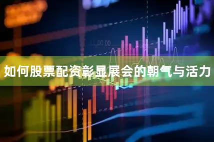 如何股票配资彰显展会的朝气与活力