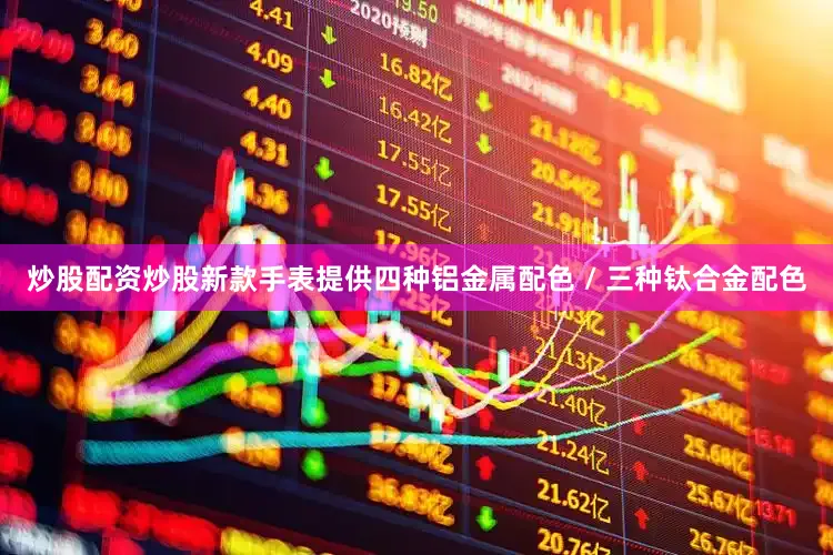 炒股配资炒股新款手表提供四种铝金属配色 / 三种钛合金配色