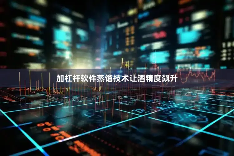 加杠杆软件蒸馏技术让酒精度飙升
