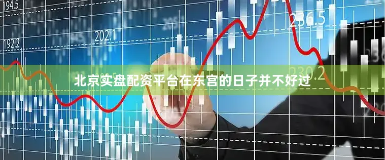 北京实盘配资平台在东宫的日子并不好过