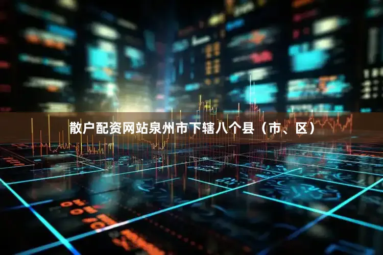 散户配资网站泉州市下辖八个县（市、区）