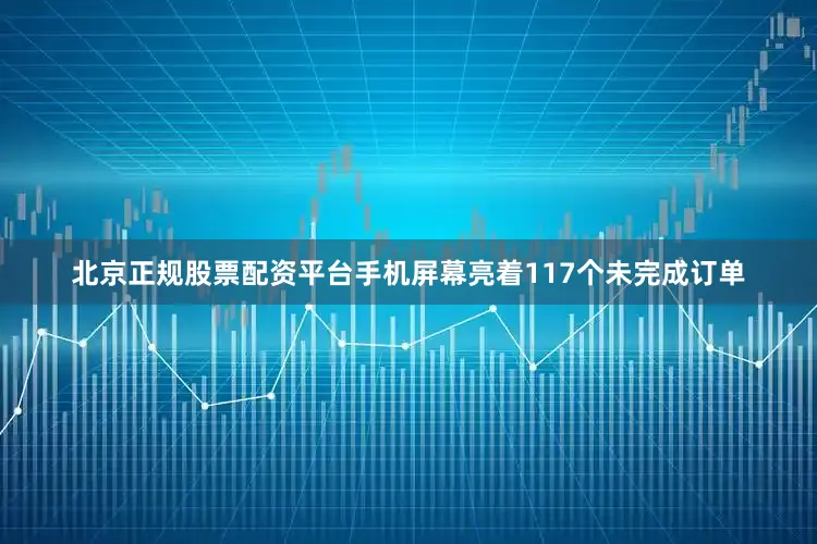 北京正规股票配资平台手机屏幕亮着117个未完成订单