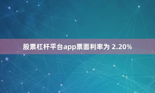 股票杠杆平台app票面利率为 2.20%