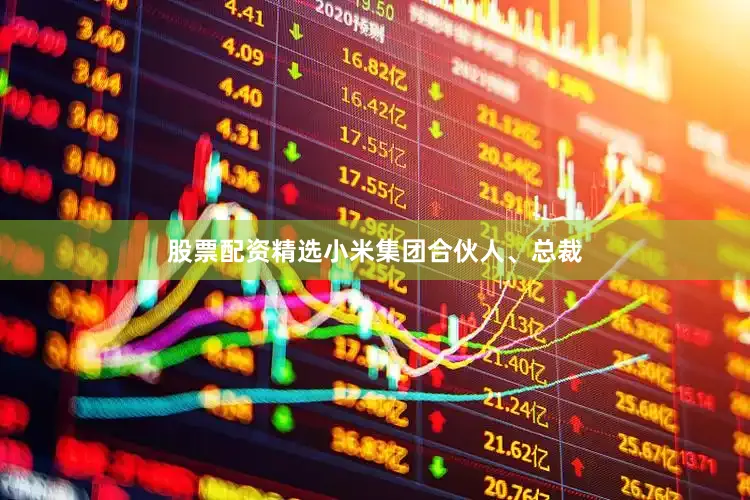 股票配资精选小米集团合伙人、总裁