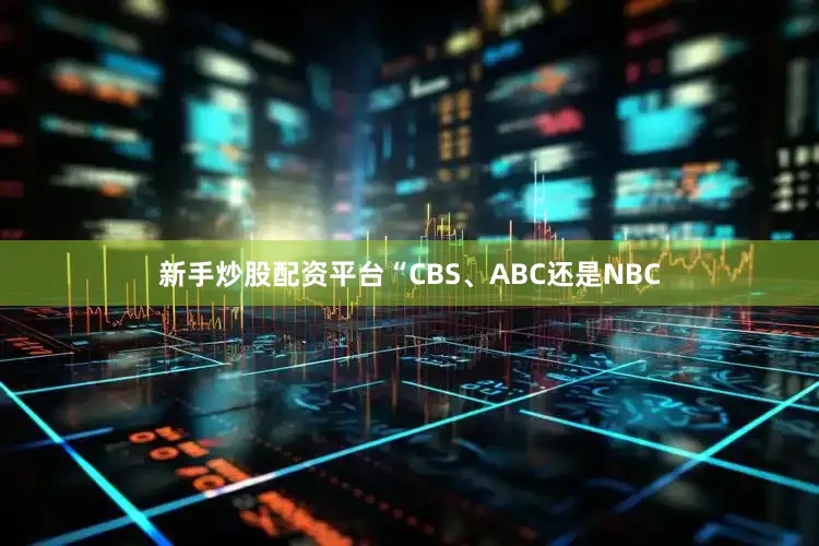 新手炒股配资平台　　“CBS、ABC还是NBC