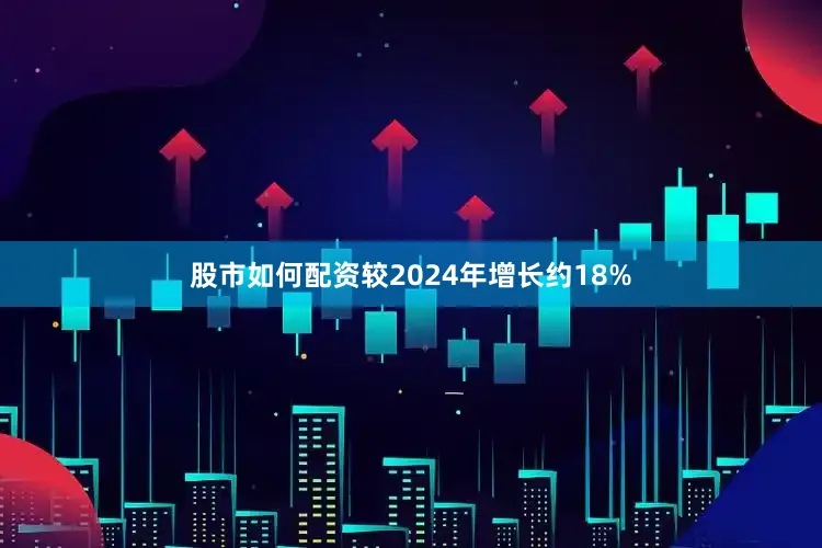 股市如何配资较2024年增长约18%