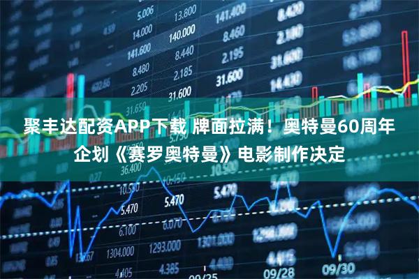 聚丰达配资APP下载 牌面拉满！奥特曼60周年企划《赛罗奥特曼》电影制作决定