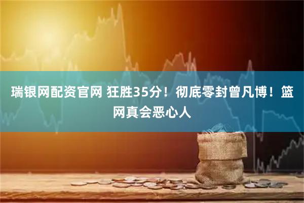 瑞银网配资官网 狂胜35分！彻底零封曾凡博！篮网真会恶心人